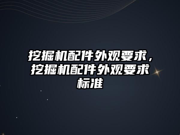 挖掘機配件外觀要求，挖掘機配件外觀要求標準