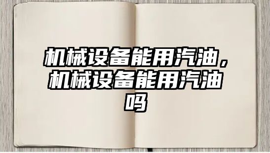 機械設備能用汽油，機械設備能用汽油嗎