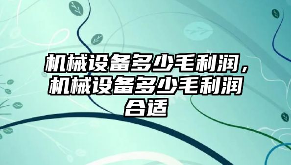 機械設(shè)備多少毛利潤，機械設(shè)備多少毛利潤合適