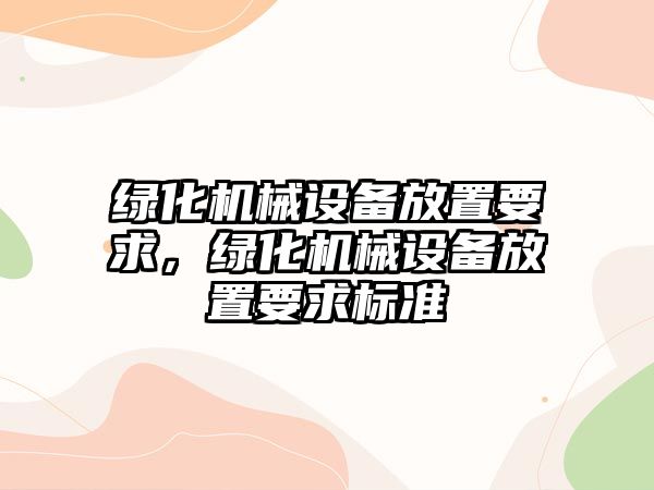 綠化機(jī)械設(shè)備放置要求，綠化機(jī)械設(shè)備放置要求標(biāo)準(zhǔn)