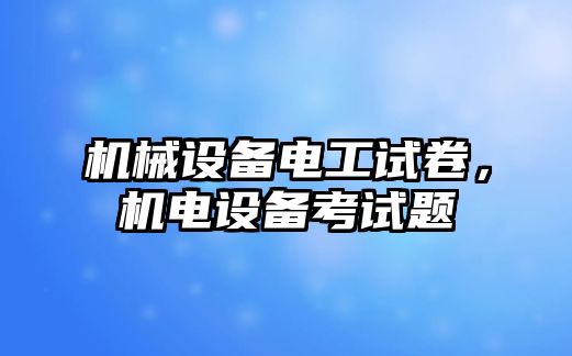 機械設(shè)備電工試卷，機電設(shè)備考試題