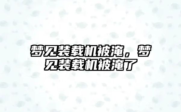 夢見裝載機被淹，夢見裝載機被淹了