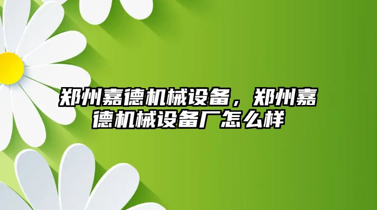 鄭州嘉德機(jī)械設(shè)備，鄭州嘉德機(jī)械設(shè)備廠怎么樣