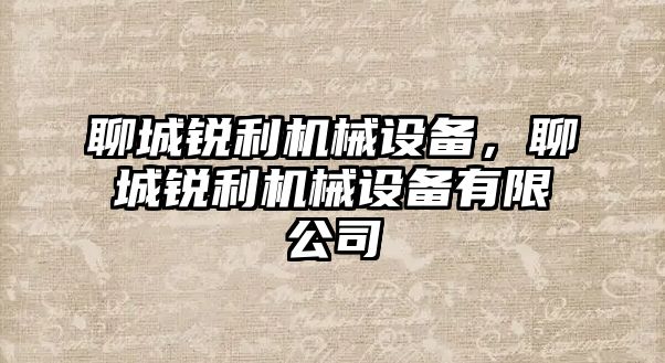 聊城銳利機械設(shè)備，聊城銳利機械設(shè)備有限公司