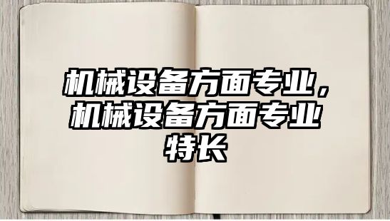 機械設(shè)備方面專業(yè)，機械設(shè)備方面專業(yè)特長