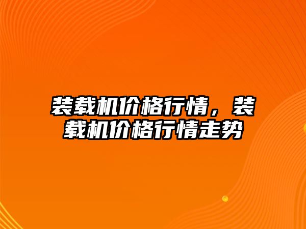 裝載機價格行情，裝載機價格行情走勢