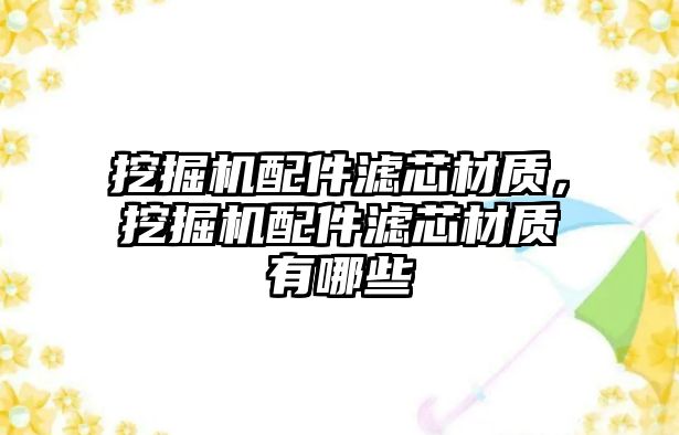 挖掘機配件濾芯材質，挖掘機配件濾芯材質有哪些