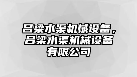 呂梁水渠機(jī)械設(shè)備，呂梁水渠機(jī)械設(shè)備有限公司