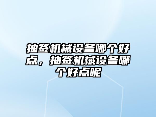 抽簽機械設備哪個好點，抽簽機械設備哪個好點呢