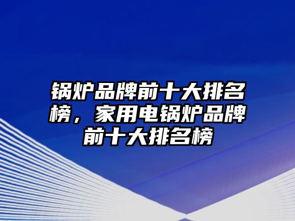 鍋爐品牌前十大排名榜，家用電鍋爐品牌前十大排名榜