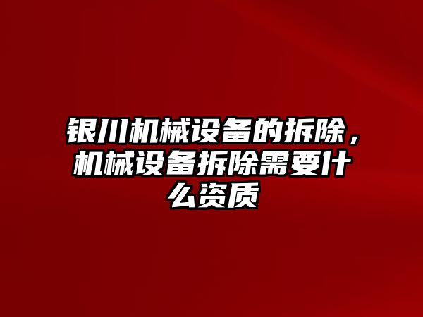 銀川機械設(shè)備的拆除，機械設(shè)備拆除需要什么資質(zhì)