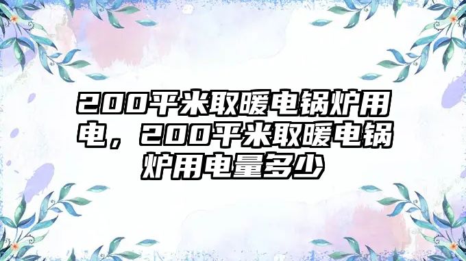 200平米取暖電鍋爐用電，200平米取暖電鍋爐用電量多少