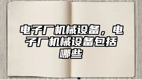 電子廠機械設備，電子廠機械設備包括哪些