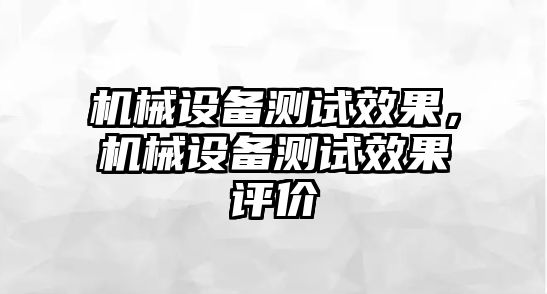 機(jī)械設(shè)備測(cè)試效果，機(jī)械設(shè)備測(cè)試效果評(píng)價(jià)