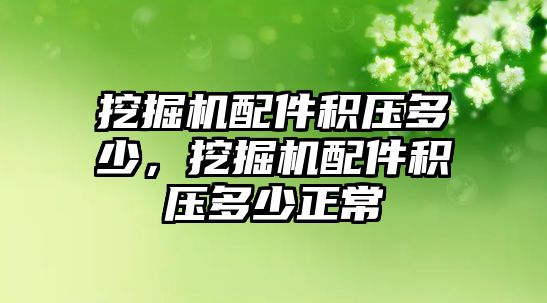 挖掘機配件積壓多少，挖掘機配件積壓多少正常