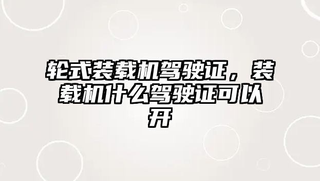 輪式裝載機駕駛證，裝載機什么駕駛證可以開