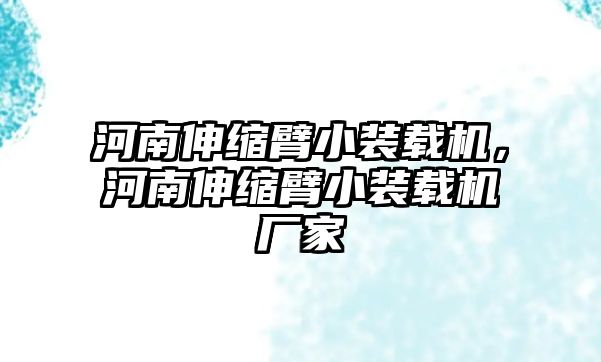 河南伸縮臂小裝載機(jī)，河南伸縮臂小裝載機(jī)廠家