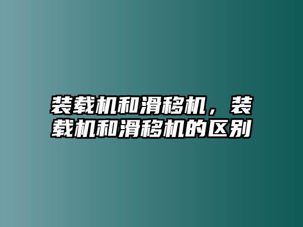 裝載機(jī)和滑移機(jī)，裝載機(jī)和滑移機(jī)的區(qū)別