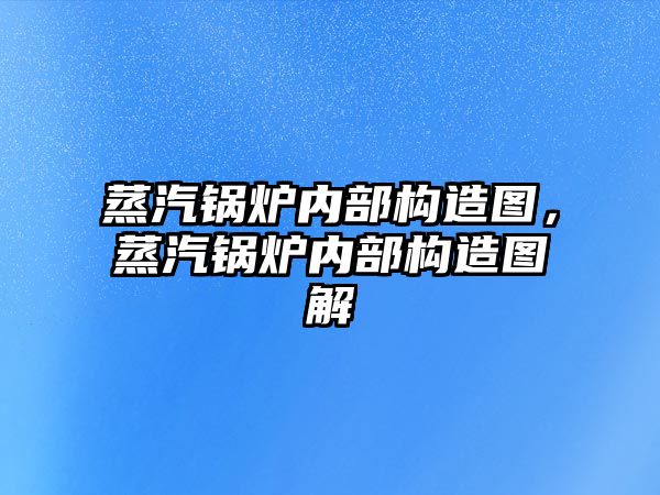 蒸汽鍋爐內(nèi)部構造圖，蒸汽鍋爐內(nèi)部構造圖解