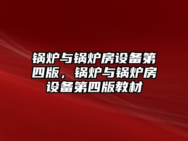 鍋爐與鍋爐房設(shè)備第四版，鍋爐與鍋爐房設(shè)備第四版教材