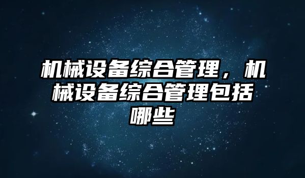 機械設備綜合管理，機械設備綜合管理包括哪些