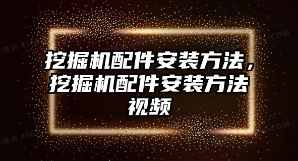 挖掘機(jī)配件安裝方法，挖掘機(jī)配件安裝方法視頻