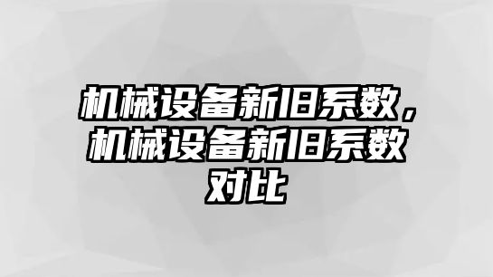 機械設備新舊系數(shù)，機械設備新舊系數(shù)對比