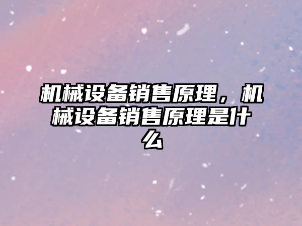 機械設(shè)備銷售原理，機械設(shè)備銷售原理是什么