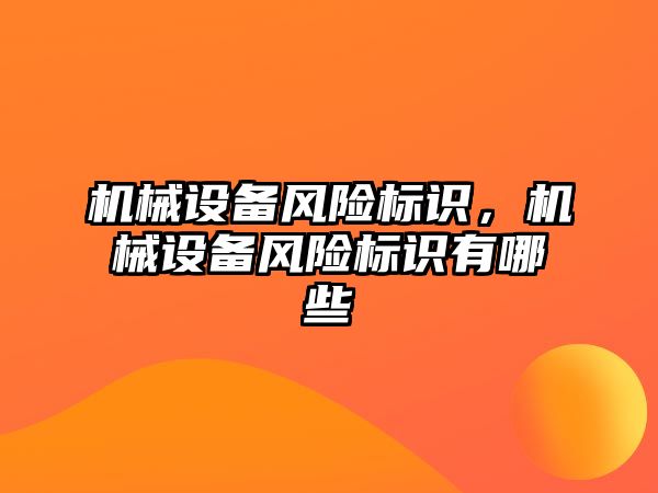 機械設(shè)備風險標識，機械設(shè)備風險標識有哪些