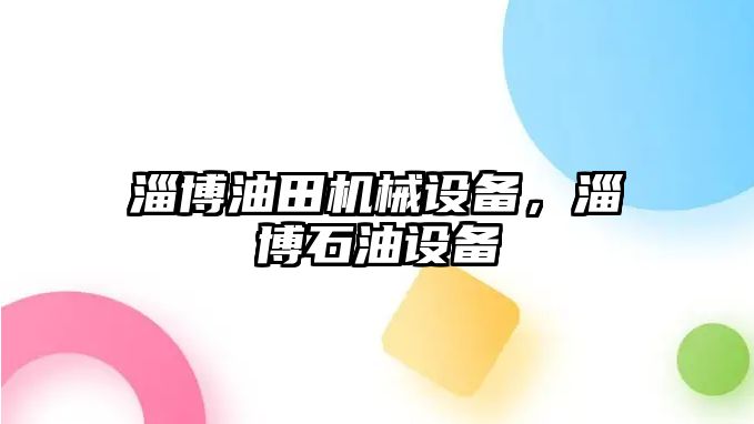 淄博油田機(jī)械設(shè)備，淄博石油設(shè)備