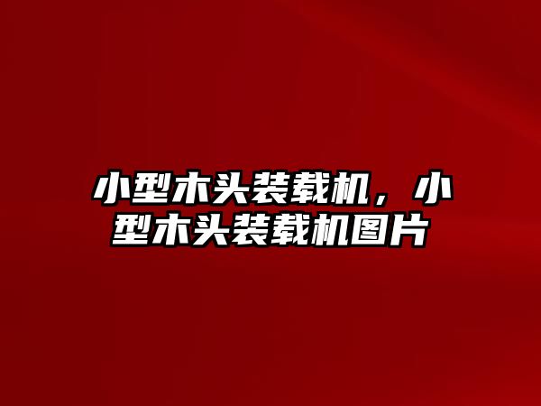 小型木頭裝載機(jī)，小型木頭裝載機(jī)圖片