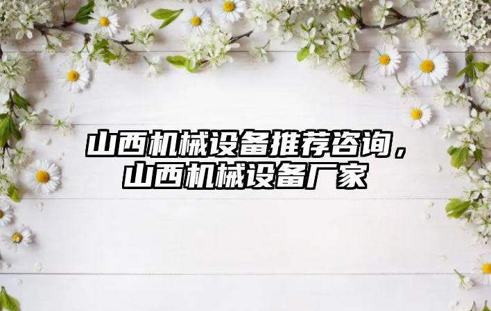 山西機械設備推薦咨詢，山西機械設備廠家