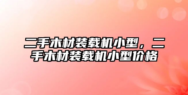 二手木材裝載機小型，二手木材裝載機小型價格