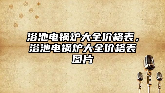 浴池電鍋爐大全價格表，浴池電鍋爐大全價格表圖片