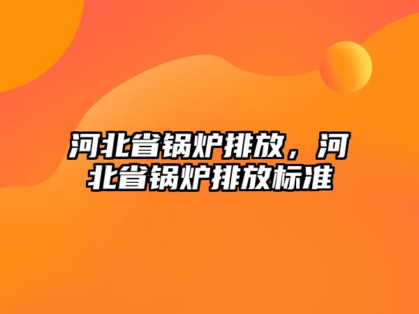 河北省鍋爐排放，河北省鍋爐排放標準