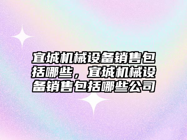 宜城機械設備銷售包括哪些，宜城機械設備銷售包括哪些公司