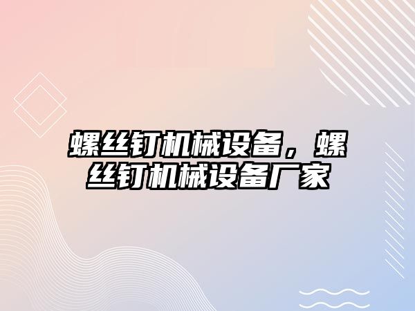 螺絲釘機械設(shè)備，螺絲釘機械設(shè)備廠家