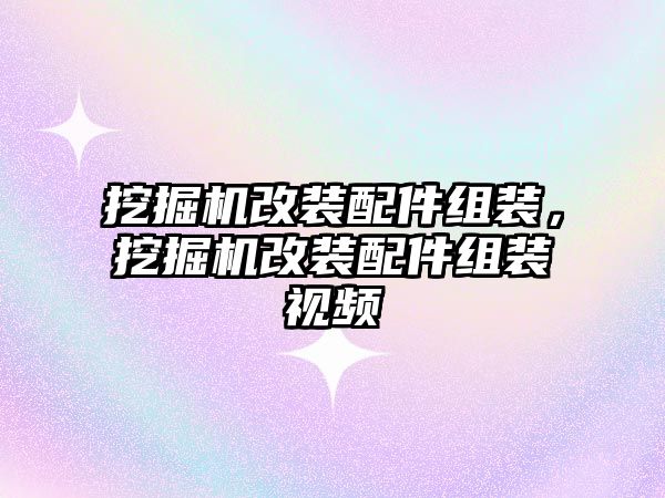 挖掘機(jī)改裝配件組裝，挖掘機(jī)改裝配件組裝視頻