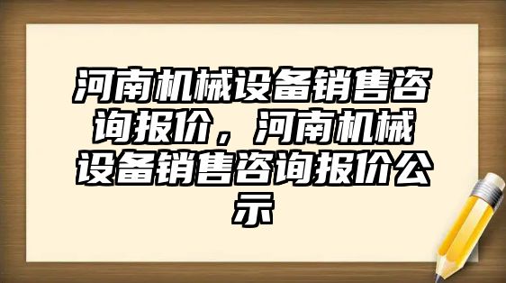 河南機械設(shè)備銷售咨詢報價，河南機械設(shè)備銷售咨詢報價公示