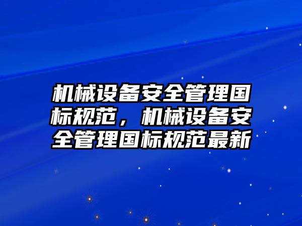 機械設備安全管理國標規(guī)范，機械設備安全管理國標規(guī)范最新