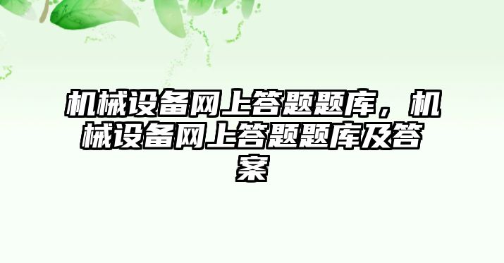 機械設備網上答題題庫，機械設備網上答題題庫及答案