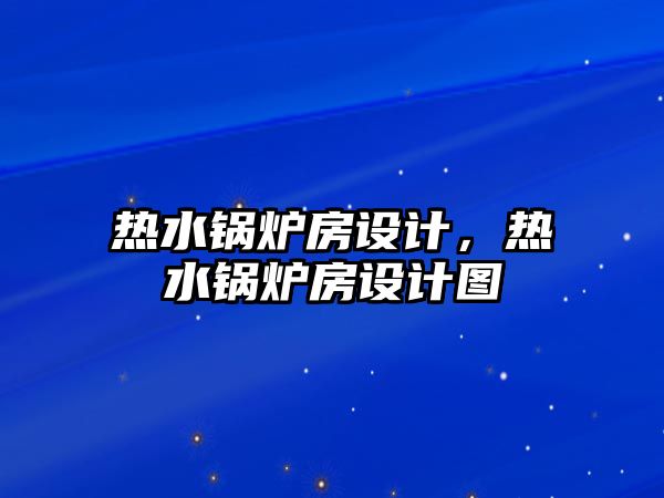 熱水鍋爐房設計，熱水鍋爐房設計圖