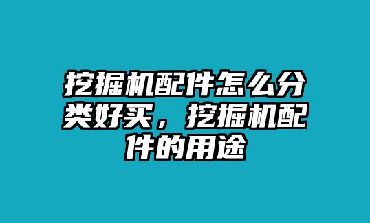 挖掘機配件怎么分類好買，挖掘機配件的用途