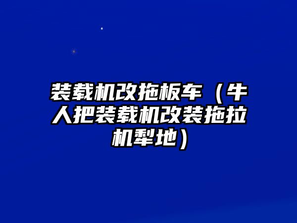 裝載機(jī)改拖板車(chē)（牛人把裝載機(jī)改裝拖拉機(jī)犁地）