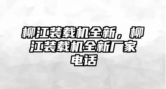 柳江裝載機(jī)全新，柳江裝載機(jī)全新廠家電話