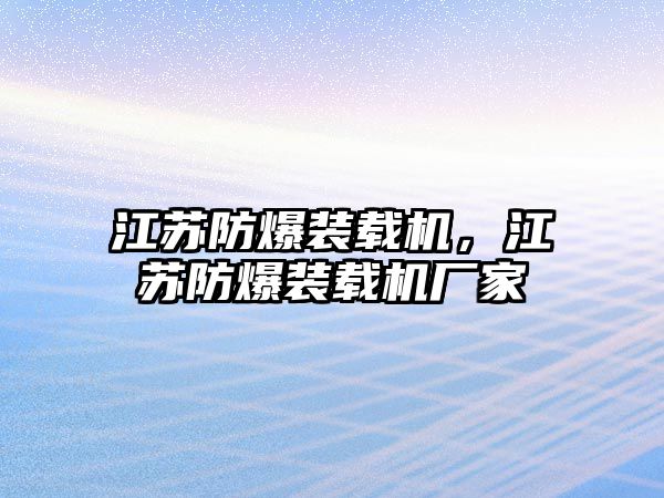 江蘇防爆裝載機，江蘇防爆裝載機廠家