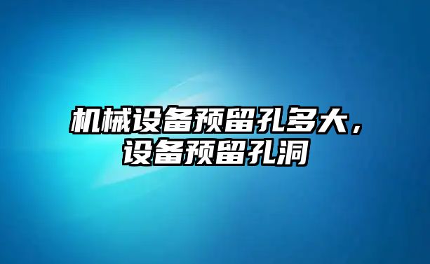 機械設備預留孔多大，設備預留孔洞