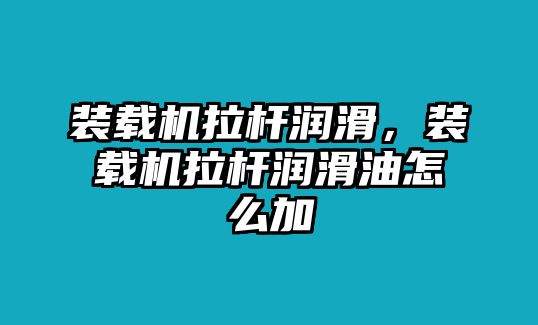 裝載機(jī)拉桿潤(rùn)滑，裝載機(jī)拉桿潤(rùn)滑油怎么加