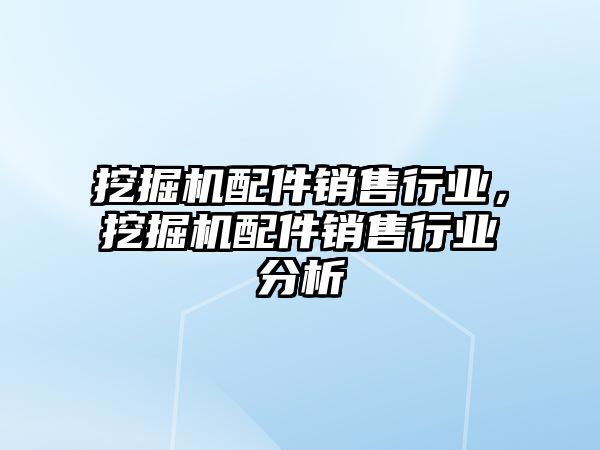 挖掘機配件銷售行業(yè)，挖掘機配件銷售行業(yè)分析