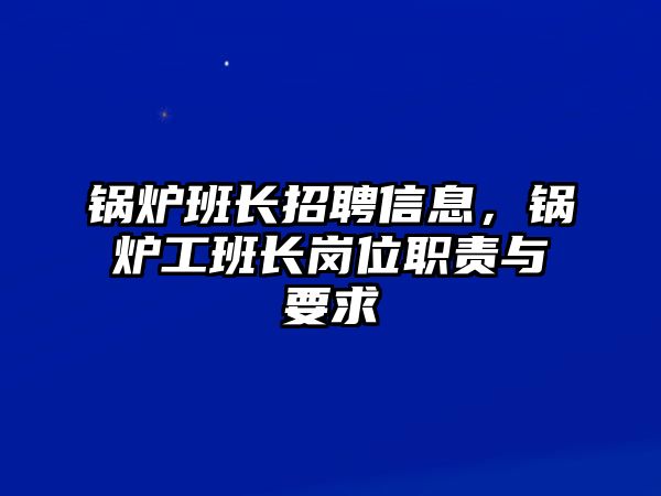 鍋爐班長(zhǎng)招聘信息，鍋爐工班長(zhǎng)崗位職責(zé)與要求